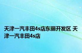 天津一汽丰田4s店东丽开发区 天津一汽丰田4s店 