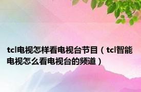 tcl电视怎样看电视台节目（tcl智能电视怎么看电视台的频道）