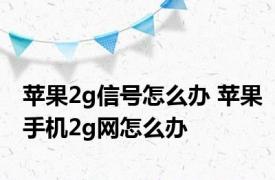 苹果2g信号怎么办 苹果手机2g网怎么办