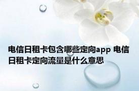 电信日租卡包含哪些定向app 电信日租卡定向流量是什么意思