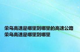 荣乌高速是哪里到哪里的高速公路 荣乌高速是哪里到哪里