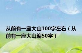 从前有一座大山100字左右（从前有一座大山编50字）