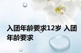 入团年龄要求12岁 入团年龄要求