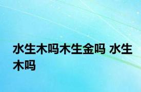 水生木吗木生金吗 水生木吗