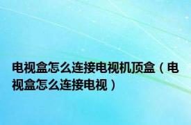 电视盒怎么连接电视机顶盒（电视盒怎么连接电视）