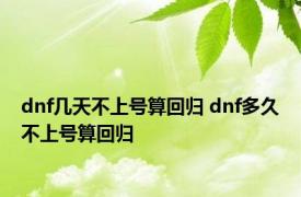 dnf几天不上号算回归 dnf多久不上号算回归