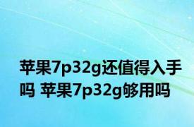 苹果7p32g还值得入手吗 苹果7p32g够用吗