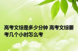 高考文综是多少分钟 高考文综要考几个小时怎么考