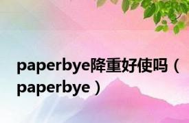 paperbye降重好使吗（paperbye）