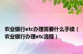 农业银行etc办理需要什么手续（农业银行办理etc流程）