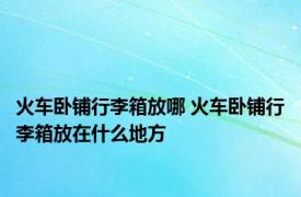 火车卧铺行李箱放哪 火车卧铺行李箱放在什么地方