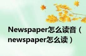 Newspaper怎么读音（newspaper怎么读）