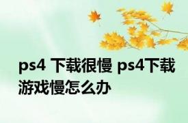 ps4 下载很慢 ps4下载游戏慢怎么办