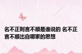 名不正则言不顺是谁说的 名不正言不顺出自哪家的思想