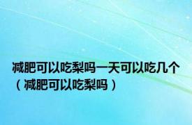 减肥可以吃梨吗一天可以吃几个（减肥可以吃梨吗）