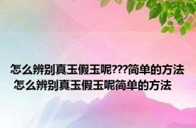 怎么辨别真玉假玉呢???简单的方法 怎么辨别真玉假玉呢简单的方法