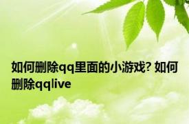 如何删除qq里面的小游戏? 如何删除qqlive