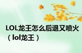 LOL龙王怎么后退又喷火（lol龙王）