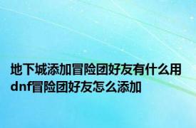 地下城添加冒险团好友有什么用 dnf冒险团好友怎么添加