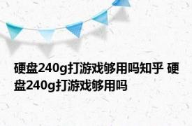 硬盘240g打游戏够用吗知乎 硬盘240g打游戏够用吗