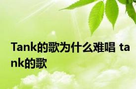 Tank的歌为什么难唱 tank的歌 