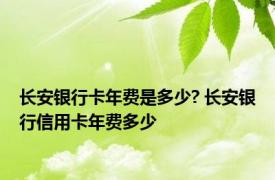 长安银行卡年费是多少? 长安银行信用卡年费多少