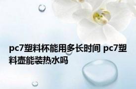 pc7塑料杯能用多长时间 pc7塑料壶能装热水吗