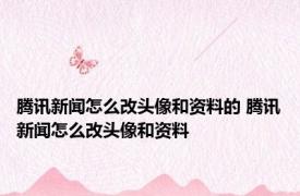 腾讯新闻怎么改头像和资料的 腾讯新闻怎么改头像和资料