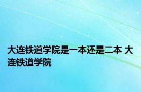 大连铁道学院是一本还是二本 大连铁道学院 