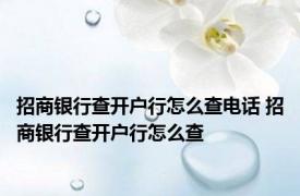 招商银行查开户行怎么查电话 招商银行查开户行怎么查