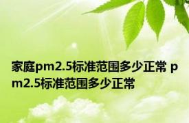 家庭pm2.5标准范围多少正常 pm2.5标准范围多少正常