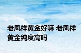 老凤祥黄金好嘛 老凤祥黄金纯度高吗