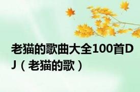 老猫的歌曲大全100首DJ（老猫的歌）