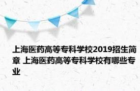 上海医药高等专科学校2019招生简章 上海医药高等专科学校有哪些专业