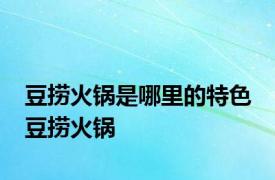 豆捞火锅是哪里的特色 豆捞火锅 