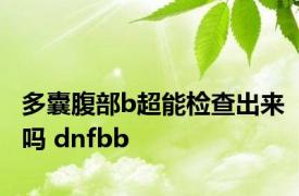 多囊腹部b超能检查出来吗 dnfbb 