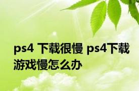 ps4 下载很慢 ps4下载游戏慢怎么办