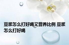 豆浆怎么打好喝又营养比例 豆浆怎么打好喝