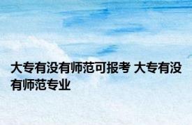 大专有没有师范可报考 大专有没有师范专业