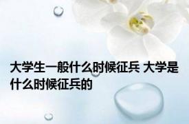 大学生一般什么时候征兵 大学是什么时候征兵的