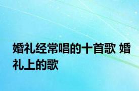 婚礼经常唱的十首歌 婚礼上的歌 