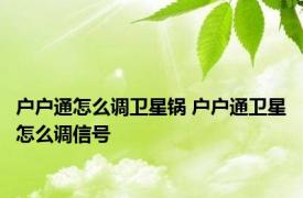 户户通怎么调卫星锅 户户通卫星怎么调信号