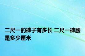 二尺一的裤子有多长 二尺一裤腰是多少厘米