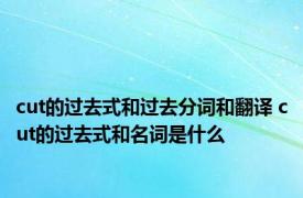 cut的过去式和过去分词和翻译 cut的过去式和名词是什么