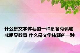 什么是文学体裁的一种是含有讽喻或明显教育 什么是文学体裁的一种