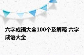 六字成语大全100个及解释 六字成语大全