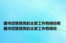 图书馆管理员的主要工作有哪些呢 图书馆管理员的主要工作有哪些