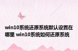 win10系统还原系统默认设置在哪里 win10系统如何还原系统