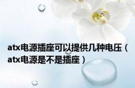 atx电源插座可以提供几种电压（atx电源是不是插座）