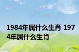 1984年属什么生肖 1974年属什么生肖